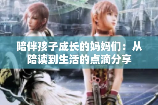 陪伴孩子成长的妈妈们：从陪读到生活的点滴分享