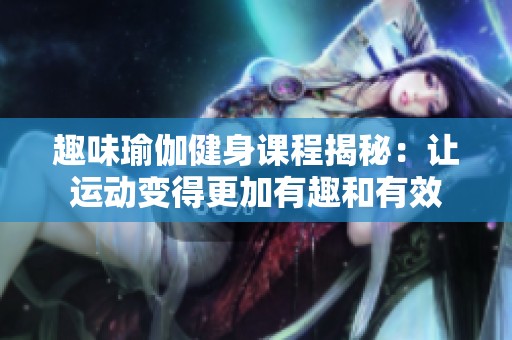 趣味瑜伽健身课程揭秘：让运动变得更加有趣和有效