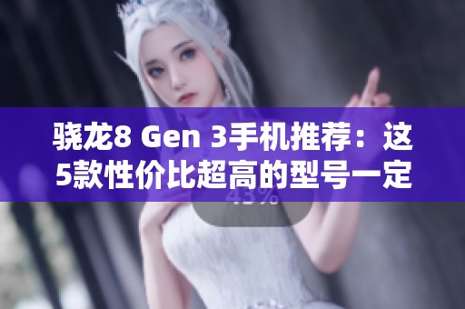 骁龙8 Gen 3手机推荐：这5款性价比超高的型号一定不能错过