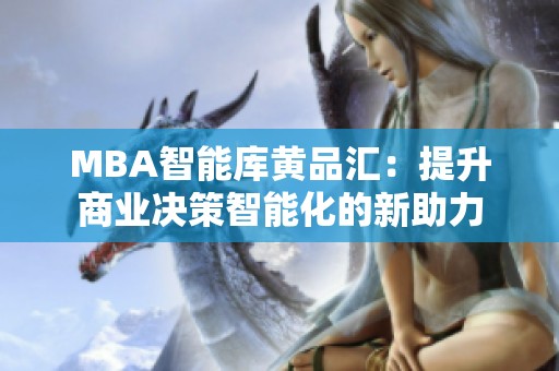 MBA智能库黄品汇：提升商业决策智能化的新助力