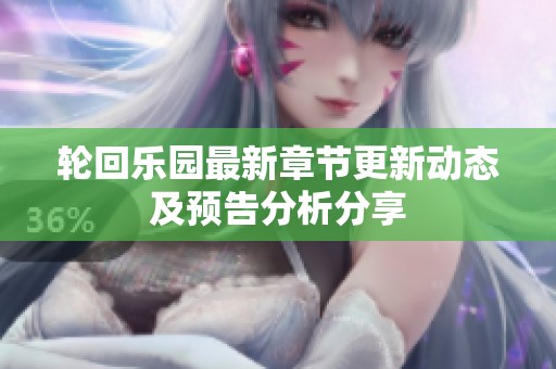 轮回乐园最新章节更新动态及预告分析分享