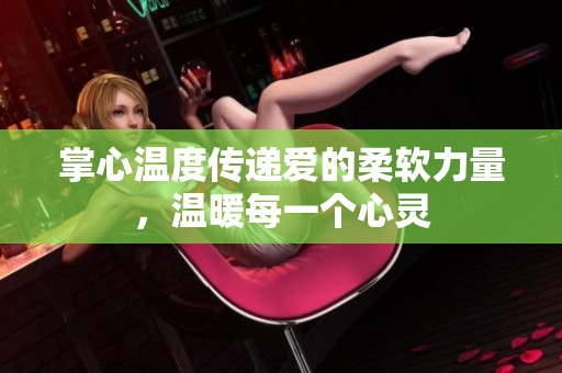 掌心温度传递爱的柔软力量，温暖每一个心灵