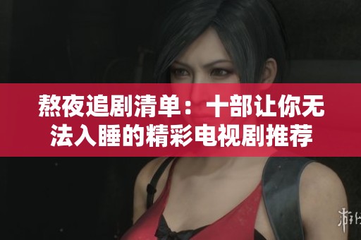 熬夜追剧清单：十部让你无法入睡的精彩电视剧推荐