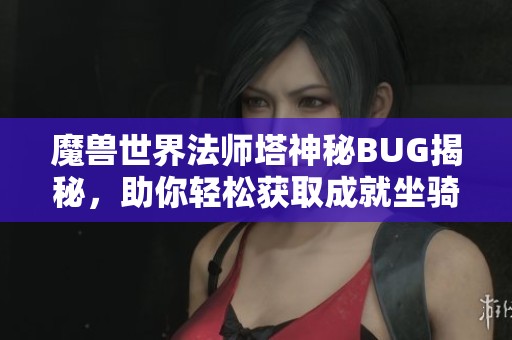 魔兽世界法师塔神秘BUG揭秘，助你轻松获取成就坐骑！