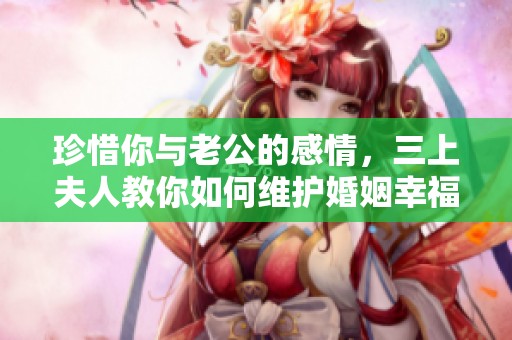 珍惜你与老公的感情，三上夫人教你如何维护婚姻幸福