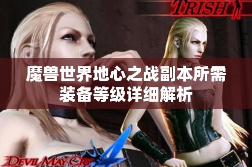 魔兽世界地心之战副本所需装备等级详细解析