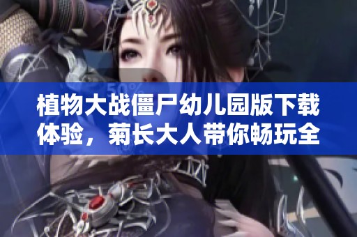 植物大战僵尸幼儿园版下载体验，菊长大人带你畅玩全新冒险之旅