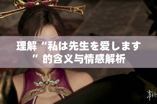 理解“私は先生を爱します”的含义与情感解析