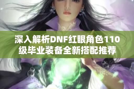 深入解析DNF红眼角色110级毕业装备全新搭配推荐