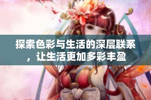 探索色彩与生活的深层联系，让生活更加多彩丰盈