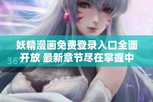 妖精漫画免费登录入口全面开放 最新章节尽在掌握中