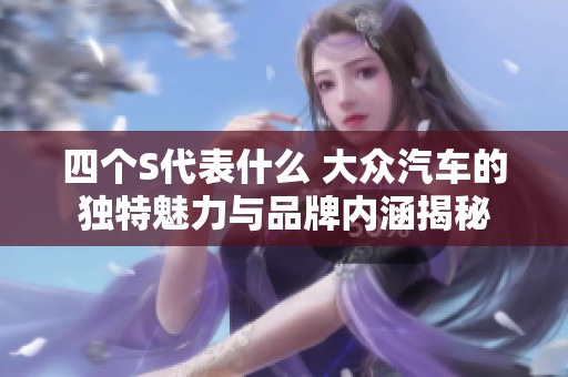 四个S代表什么 大众汽车的独特魅力与品牌内涵揭秘