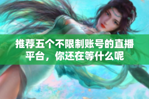 推荐五个不限制账号的直播平台，你还在等什么呢