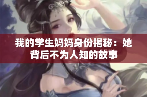 我的学生妈妈身份揭秘：她背后不为人知的故事