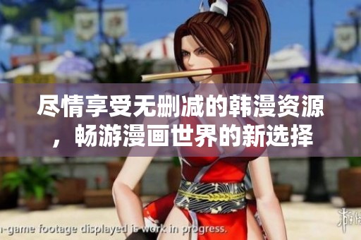 尽情享受无删减的韩漫资源，畅游漫画世界的新选择