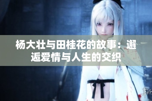杨大壮与田桂花的故事：邂逅爱情与人生的交织