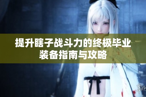 提升瞎子战斗力的终极毕业装备指南与攻略