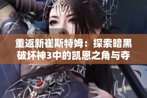 重返新崔斯特姆：探索暗黑破坏神3中的凯恩之角与夺魂之重