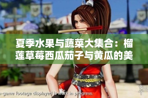 夏季水果与蔬菜大集合：榴莲草莓西瓜茄子与黄瓜的美味搭配