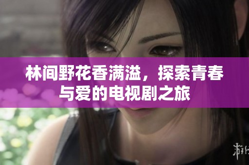 林间野花香满溢，探索青春与爱的电视剧之旅