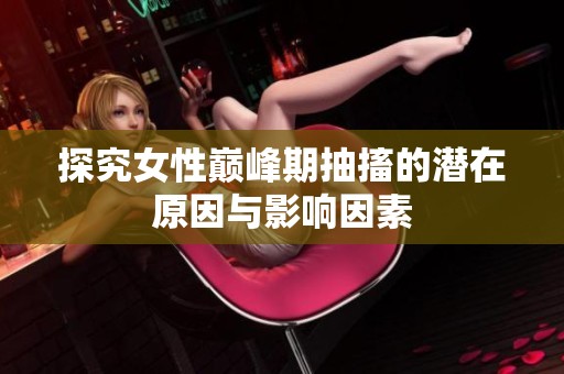 探究女性巅峰期抽搐的潜在原因与影响因素