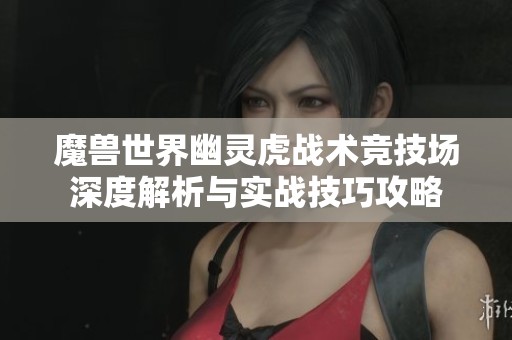 魔兽世界幽灵虎战术竞技场深度解析与实战技巧攻略