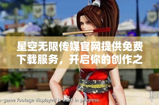 星空无限传媒官网提供免费下载服务，开启你的创作之旅