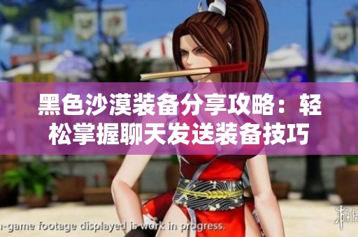黑色沙漠装备分享攻略：轻松掌握聊天发送装备技巧
