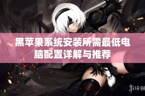 黑苹果系统安装所需最低电脑配置详解与推荐
