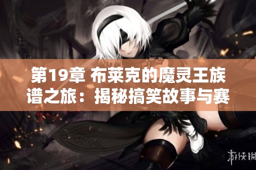 第19章 布莱克的魔灵王族谱之旅：揭秘搞笑故事与赛尔号战神联盟