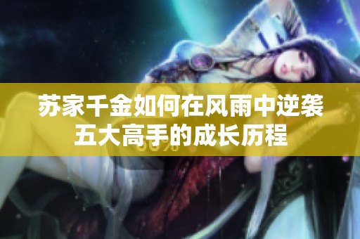苏家千金如何在风雨中逆袭五大高手的成长历程