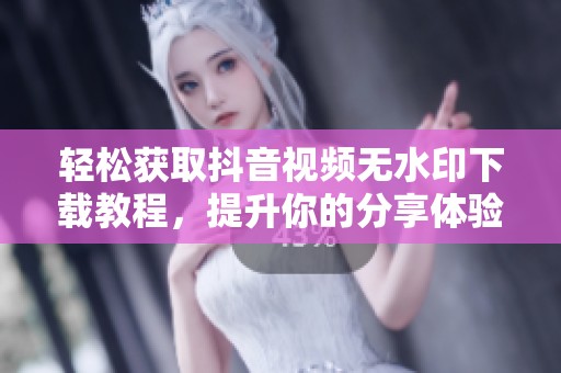 轻松获取抖音视频无水印下载教程，提升你的分享体验