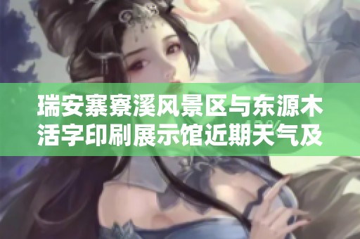 瑞安寨寮溪风景区与东源木活字印刷展示馆近期天气及历史气温分析
