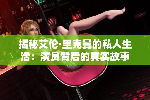 揭秘艾伦·里克曼的私人生活：演员背后的真实故事