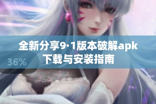 全新分享9·1版本破解apk下载与安装指南