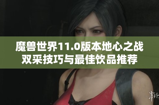 魔兽世界11.0版本地心之战双采技巧与最佳饮品推荐