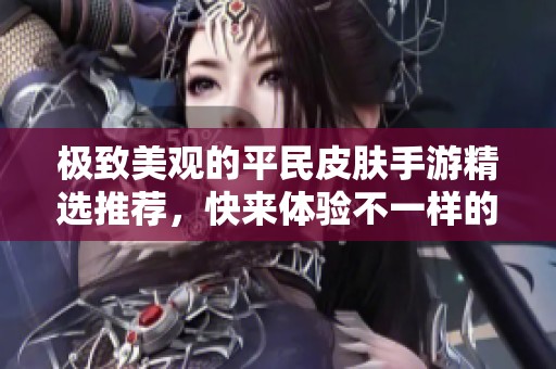 极致美观的平民皮肤手游精选推荐，快来体验不一样的视觉盛宴！