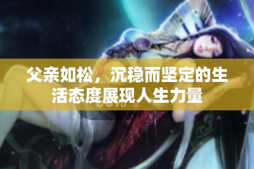 父亲如松，沉稳而坚定的生活态度展现人生力量