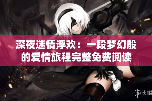 深夜迷情浮欢：一段梦幻般的爱情旅程完整免费阅读