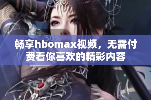 畅享hbomax视频，无需付费看你喜欢的精彩内容