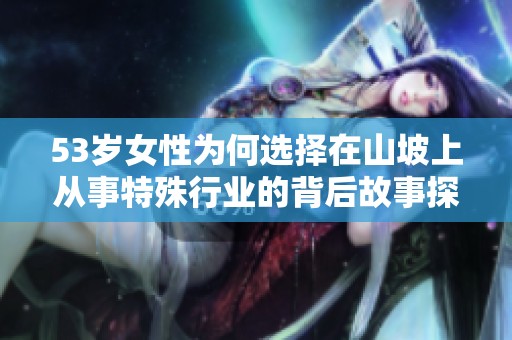 53岁女性为何选择在山坡上从事特殊行业的背后故事探析