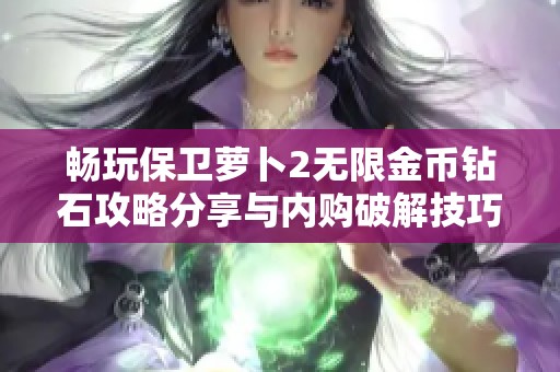 畅玩保卫萝卜2无限金币钻石攻略分享与内购破解技巧