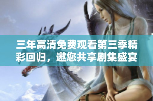 三年高清免费观看第三季精彩回归，邀您共享剧集盛宴