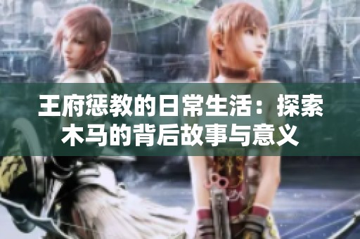 王府惩教的日常生活：探索木马的背后故事与意义