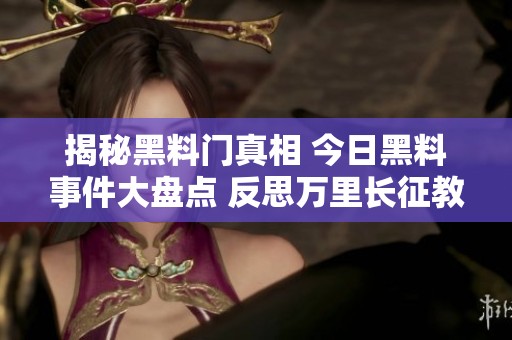 揭秘黑料门真相 今日黑料事件大盘点 反思万里长征教训