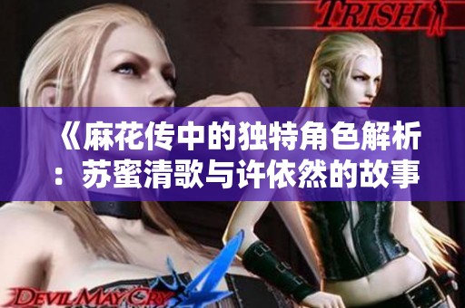 《麻花传中的独特角色解析：苏蜜清歌与许依然的故事》