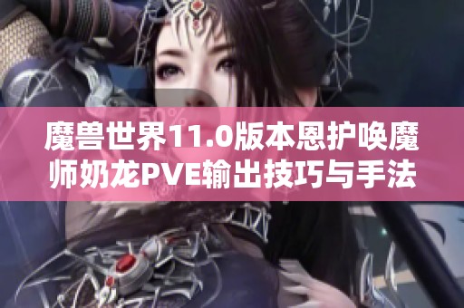 魔兽世界11.0版本恩护唤魔师奶龙PVE输出技巧与手法解析