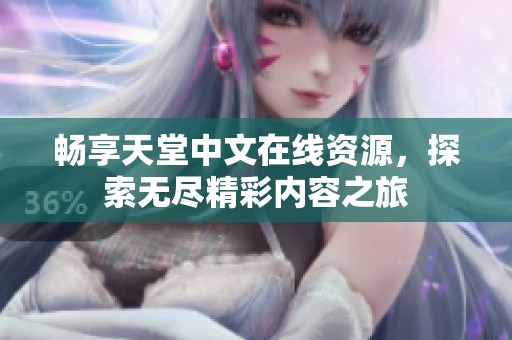 畅享天堂中文在线资源，探索无尽精彩内容之旅