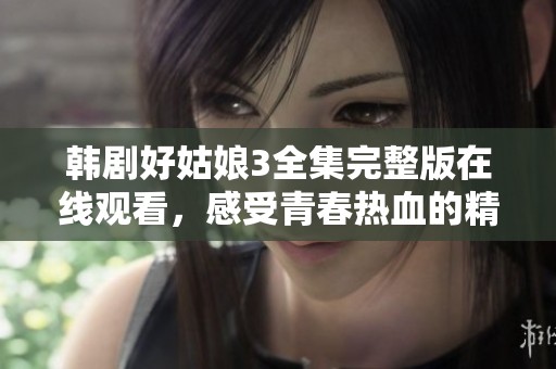 韩剧好姑娘3全集完整版在线观看，感受青春热血的精彩故事