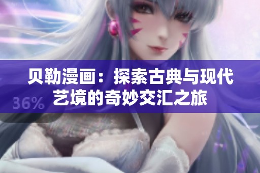 贝勒漫画：探索古典与现代艺境的奇妙交汇之旅